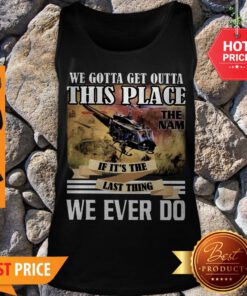 Viet Nam We Gotta Get Outta This Place The Nam If It’s The Last Thing Tank Top