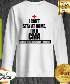 We Fight When Others Can’t Anymore I Can’t stay At Home I’m A CMA Sweatshirt