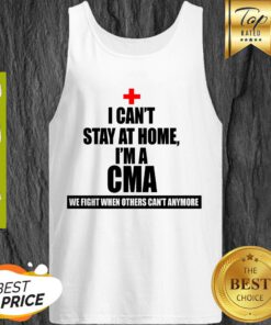 We Fight When Others Can’t Anymore I Can’t stay At Home I’m A CMA Tank Top