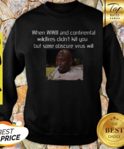 When WWIII And Continental Wildfires Didn’t Kill You But Some Obscure Virus Will Sweatshirt
