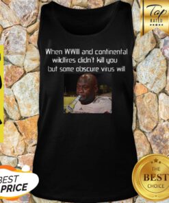 When WWIII And Continental Wildfires Didn’t Kill You But Some Obscure Virus Will Tank Top