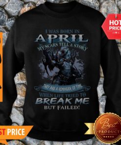 Wolf Warrior I Was Born In April My Scars Tell A Story Break Me Sweatshirt