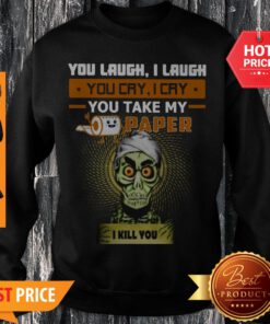 You Laugh I Laugh You Cry I Cry You Take My Paper O Kill You Sweatshirt