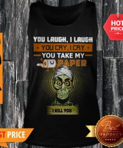 You Laugh I Laugh You Cry I Cry You Take My Paper O Kill You Tank Top