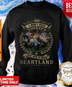 Awesome I Don’t Need Therapy I just Need To Watch Heartland Sweatshirt