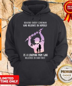 Behind Every Lineman Who Believes In Himself Is A Lineman Mom Who Believed In Him First Hoodie