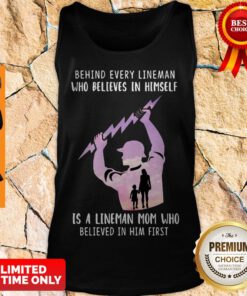 Behind Every Lineman Who Believes In Himself Is A Lineman Mom Who Believed In Him First Tank Top