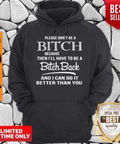 Please Don’t Be A Bitch Because Then I’ll Have To Be A Bitch Back And I Can Do It Better Hoodie
