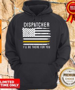 Dispatcher Ill Be There For You 911 Dispatcher Thin Gold Line Flag Hoodie