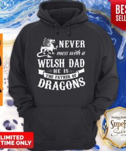 Top Never Mess With A Welsh Dad He Is The Father Of Dragons Hoodie
