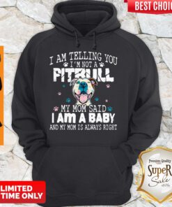 Top Pitbull I Am Telling You I’m Not A Pitbull My Mom Said I Am A Baby Hoodie