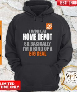 Beautiful I Work At Home Depot So Basically I’m A Kind Of A Big Deal Hoodie