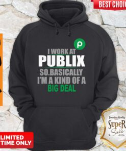 Awesome I Work At Publix So Basically I’m A Kind Of A Big Deal Hoodie