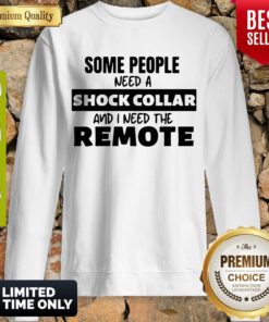 Official Some People Need A Shock Collar And I Need The Remote Sweatshirt