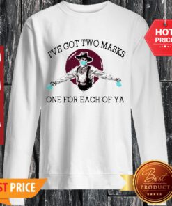 Pretty I’ve Got Two Masks One For Each Of Ya Coronavirus Sweatshirt