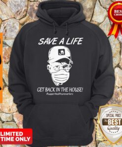 Save A Life Get Back In The House #supporthealthcareworkers Hoodie