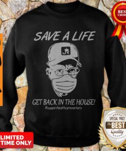 Save A Life Get Back In The House #supporthealthcareworkers Sweatshirt
