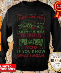 Roses Are Red Tractors Are Green I’d Totally Plow You If You Know What I Mean Sweatshirt
