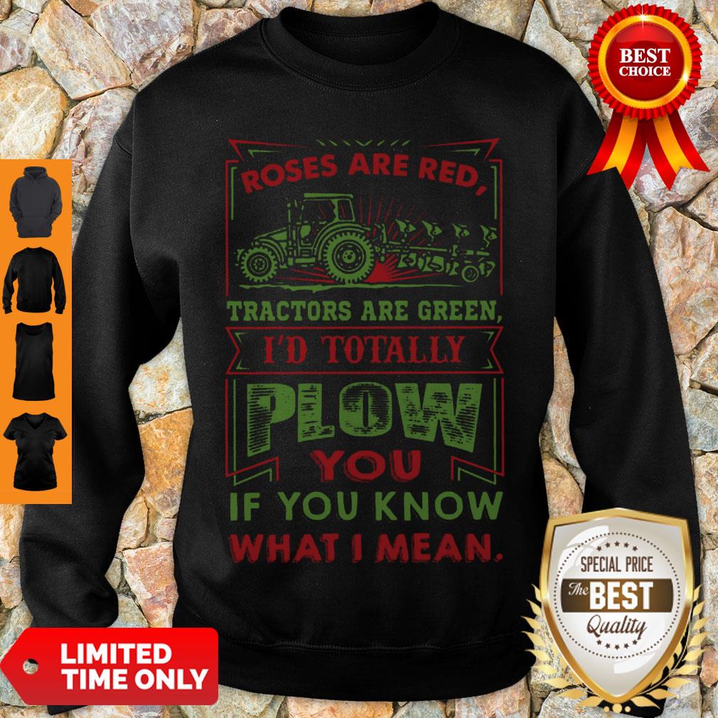 Roses Are Red Tractors Are Green I’d Totally Plow You If You Know What I Mean Sweatshirt Roses Are Red Tractors Are Green I’d Totally Plow You If You Know What I Mean Sweatshirt