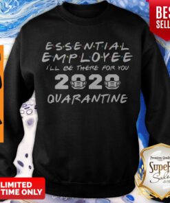 Top Essential Employee 2020 Ill Be There For You Quarantine Sweatshirt