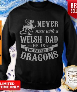 Top Never Mess With A Welsh Dad He Is The Father Of Dragons Sweatshirt
