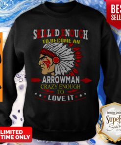 Skilled Enough To Be Come And Arrowman Crazy Enough To Love It Sweatshirt