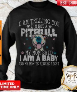 Top Pitbull I Am Telling You I’m Not A Pitbull My Mom Said I Am A Baby Sweatshirt