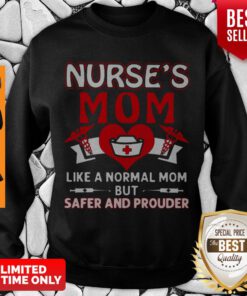 Top Nurse’s Mom Like A Normal Mom But Safer And Prouder Sweatshirt