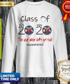 Registered Nurse Class Of 2020 The Year When Shit Got Real Quarantined Sweatshirt