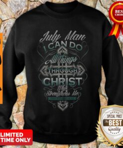 July Man I Can Do All Things Through Christ Who Strengthens Me Philippians 4 13 Sweatshirt