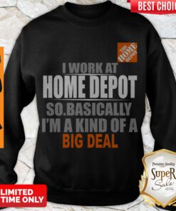 Beautiful I Work At Home Depot So Basically I’m A Kind Of A Big Deal Sweatshirt