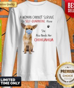 Nice A Woman Cannot Survive On Self Quarantine Alone She Also Needs Her Chihuahua Sweatshirt