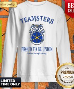Good Teamsters Proud To Be Union Pride Strength Unity Sweatshirt