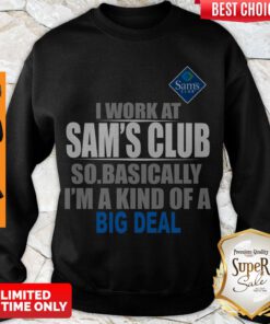 Premium I Work At Sam’s Club So Basically I’m A Kind Of A Big Deal Sweatshirt