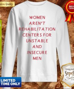 Women Arent Rehabilitation Centers For Unstable And Insecure Men Sweatshirt