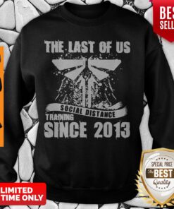 Nice The Last Of Us Social Distancing Training Since 2013 Sweatshirt