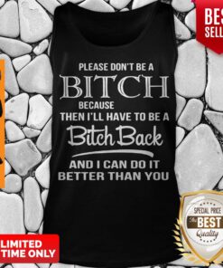 Please Don’t Be A Bitch Because Then I’ll Have To Be A Bitch Back And I Can Do It Better Tank Top