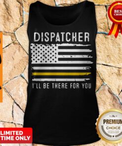 Dispatcher Ill Be There For You 911 Dispatcher Thin Gold Line Flag Tank Top