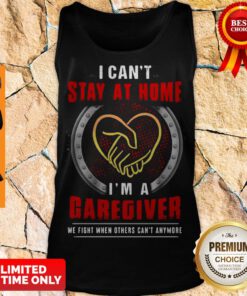 Official I Can’t Stay At Home I’m A Caregiver We Fight When Others Can’t Anymore Tank Top