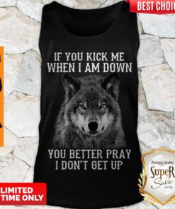 Cute Wolf If You Kick Me When I Am Down You Better Pray I Don’t Get Up ShirtCute Wolf If You Kick Me When I Am Down You Better Pray I Don’t Get Up Tank Top