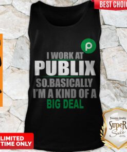 Awesome I Work At Publix So Basically I’m A Kind Of A Big Deal Tank Top