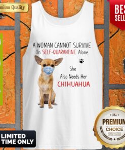 Nice A Woman Cannot Survive On Self Quarantine Alone She Also Needs Her Chihuahua Tank Top