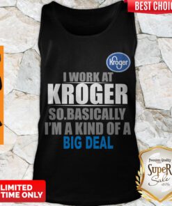 Top I Work At Kroger So Basically I’m A Kind Of A Big Deal Tank Top