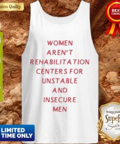 Women Arent Rehabilitation Centers For Unstable And Insecure Men Tank Top