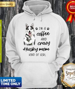 Top I’m A Coffee And Crazy Husky Mom Kind Of Girl ShirtTop I’m A Coffee And Crazy Husky Mom Kind Of Girl Hoodie