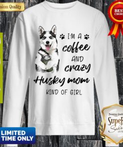 Top I’m A Coffee And Crazy Husky Mom Kind Of Girl ShirtTop I’m A Coffee And Crazy Husky Mom Kind Of Girl Sweatshirt