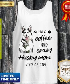 Top I’m A Coffee And Crazy Husky Mom Kind Of Girl ShirtTop I’m A Coffee And Crazy Husky Mom Kind Of Girl Tank Top