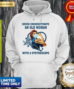Top Strong Nurse Never Underestimate An Old Woman With A Stethoscope Hoodie