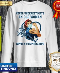 Top Strong Nurse Never Underestimate An Old Woman With A Stethoscope Sweatshirt