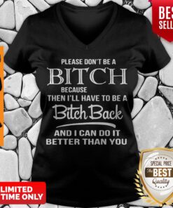 Please Don’t Be A Bitch Because Then I’ll Have To Be A Bitch Back And I Can Do It Better V-neck